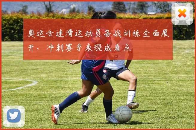 奥运会速滑运动员备战训练全面展开,冲刺赛季表现成看点