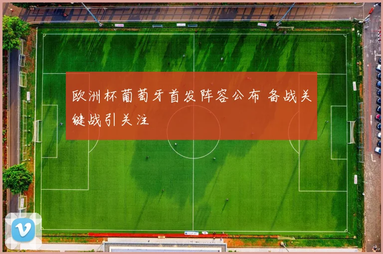 欧洲杯葡萄牙首发阵容公布 备战关键战引关注