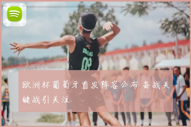 欧洲杯葡萄牙首发阵容公布 备战关键战引关注