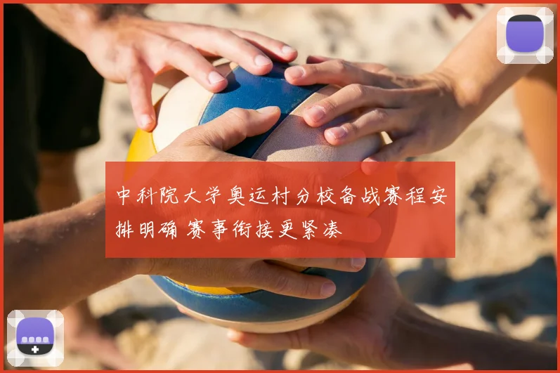 中科院大学奥运村分校备战赛程安排明确 赛事衔接更紧凑