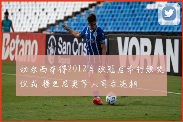 切尔西夺得2012年欧冠后举行颁奖仪式 穆里尼奥等人同台亮相