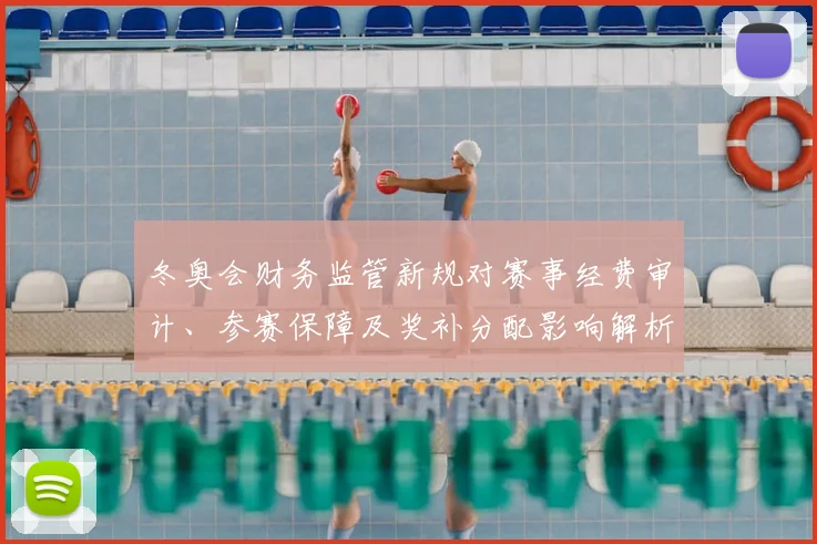 冬奥会财务监管新规对赛事经费审计、参赛保障及奖补分配影响解析