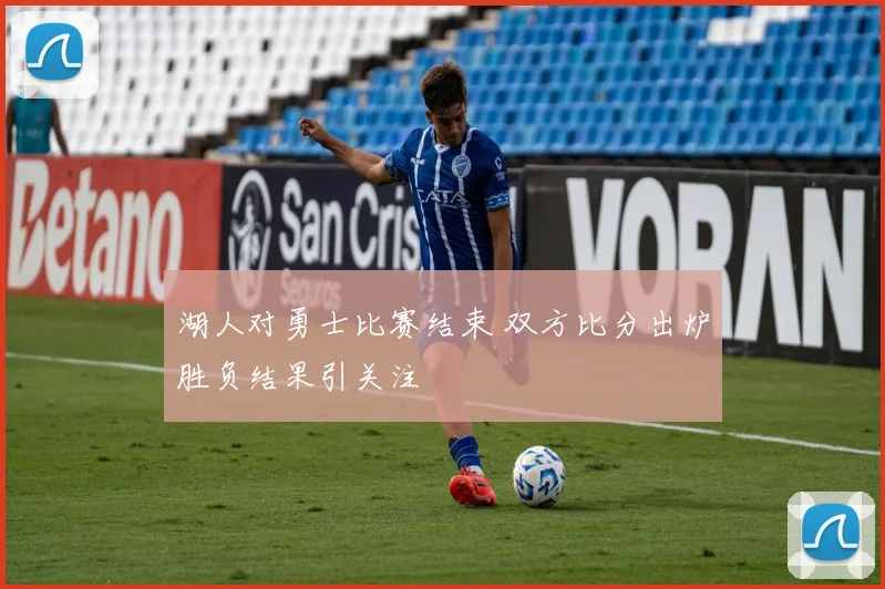 湖人对勇士比赛结束 双方比分出炉胜负结果引关注