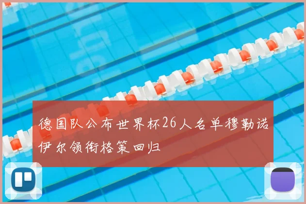 德国队公布世界杯26人名单穆勒诺伊尔领衔格策回归