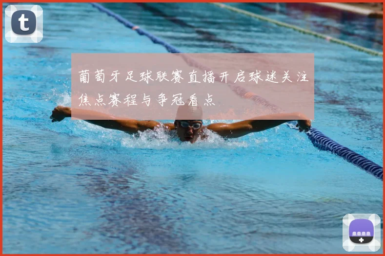 葡萄牙足球联赛直播开启球迷关注焦点赛程与争冠看点