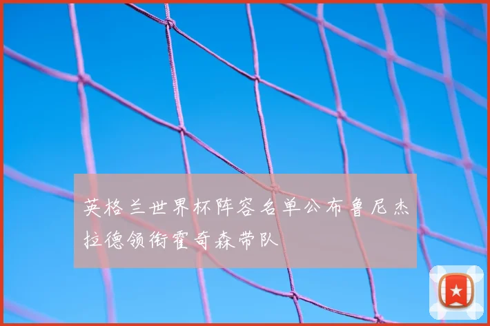 英格兰世界杯阵容名单公布鲁尼杰拉德领衔霍奇森带队
