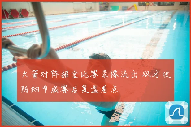 火箭对阵掘金比赛录像流出 双方攻防细节成赛后复盘看点