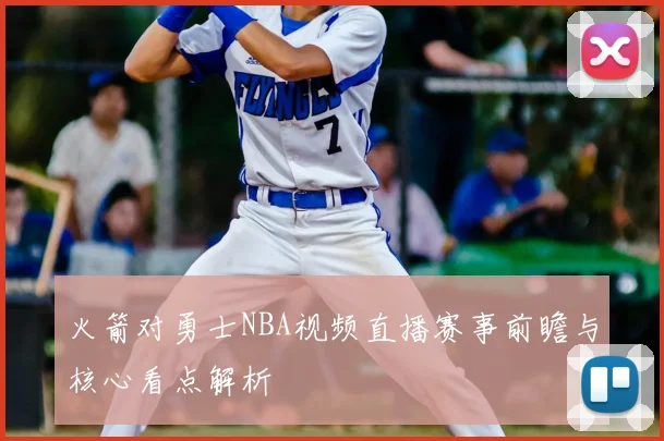 火箭对勇士NBA视频直播赛事前瞻与核心看点解析