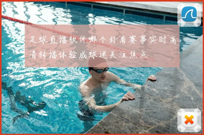 足球直播软件哪个好看赛事实时高清转播体验成球迷关注焦点