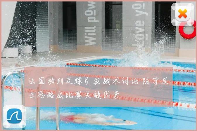 法国功利足球引发战术讨论 防守反击思路成比赛关键因素