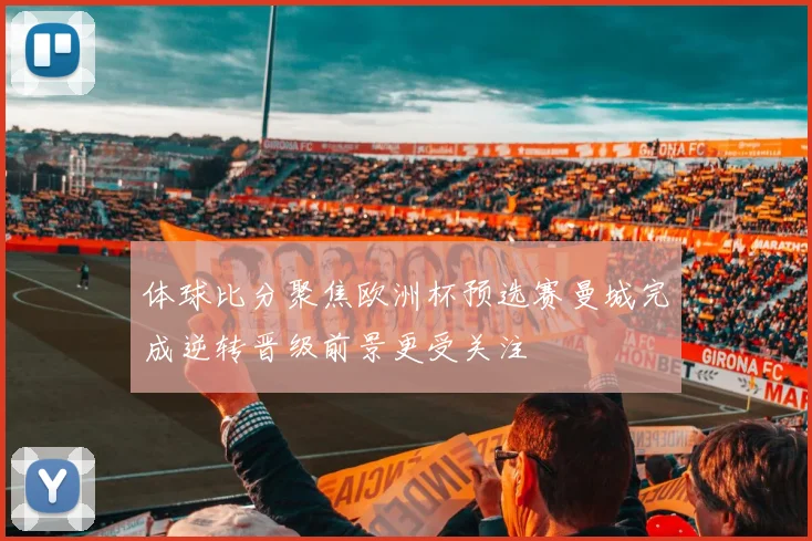 体球比分聚焦欧洲杯预选赛曼城完成逆转晋级前景更受关注