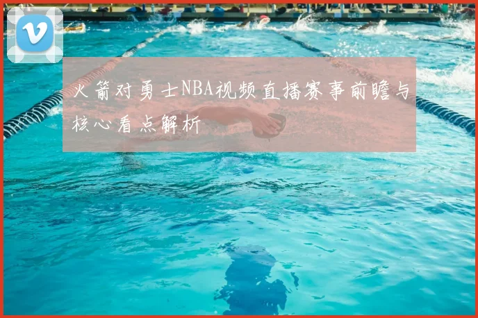 火箭对勇士NBA视频直播赛事前瞻与核心看点解析