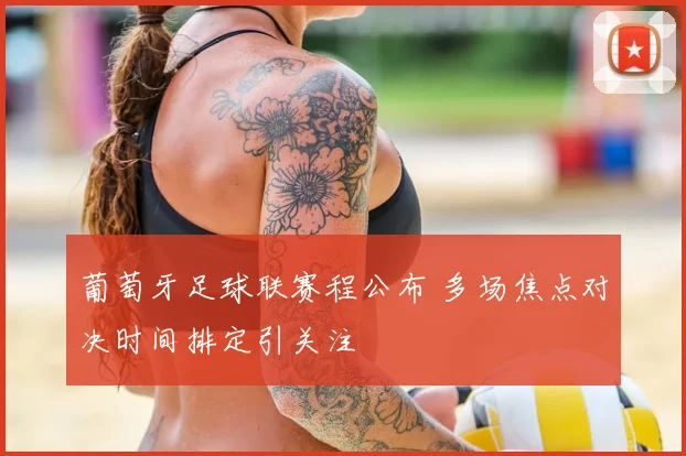 葡萄牙足球联赛程公布 多场焦点对决时间排定引关注