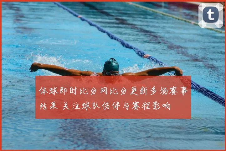 体球即时比分网比分更新多场赛事结果 关注球队伤停与赛程影响