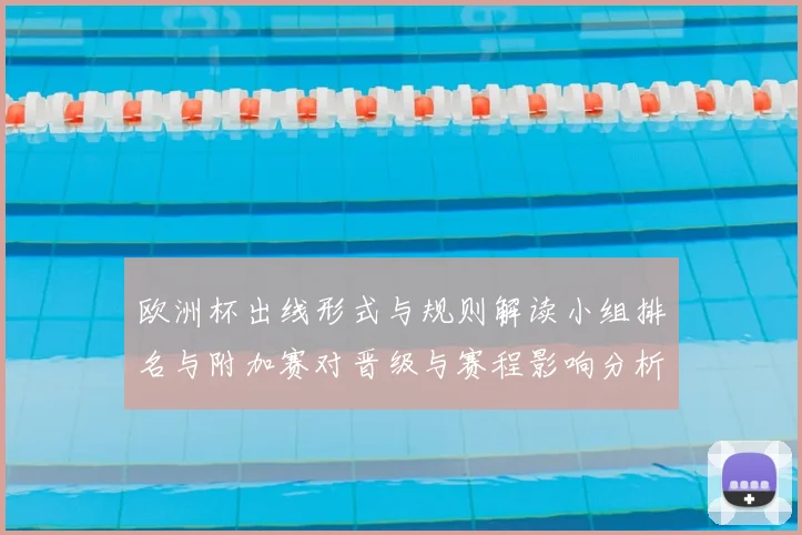 欧洲杯出线形式与规则解读小组排名与附加赛对晋级与赛程影响分析