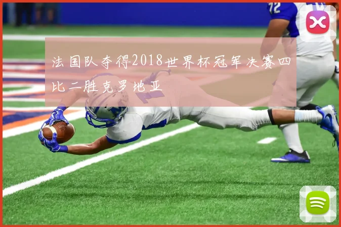 法国队夺得2018世界杯冠军决赛四比二胜克罗地亚