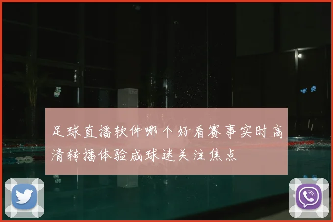 足球直播软件哪个好看赛事实时高清转播体验成球迷关注焦点