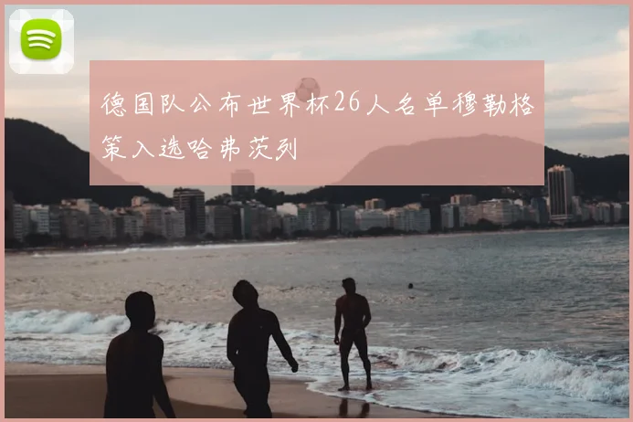 德国队公布世界杯26人名单穆勒格策入选哈弗茨列