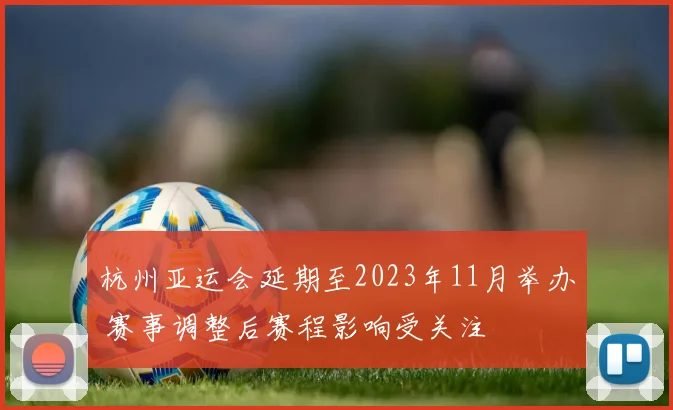 杭州亚运会延期至2023年11月举办 赛事调整后赛程影响受关注
