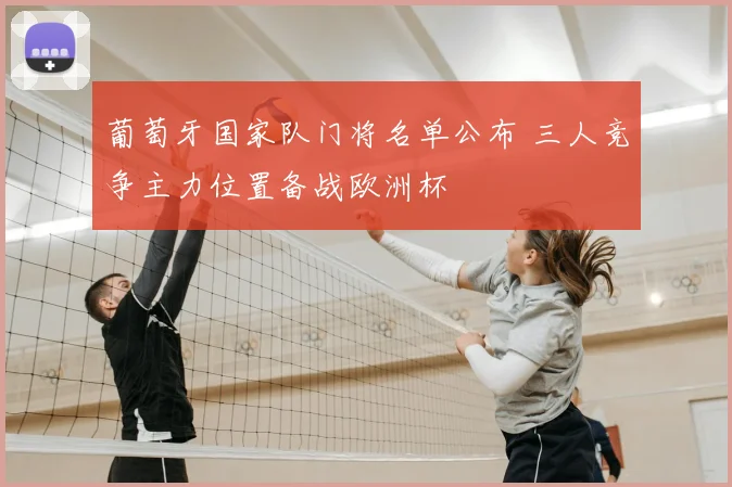 葡萄牙国家队门将名单公布 三人竞争主力位置备战欧洲杯