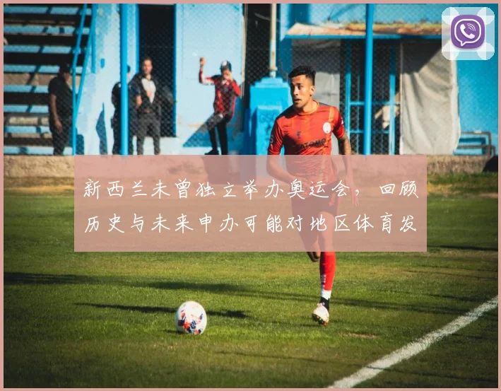 新西兰未曾独立举办奥运会,回顾历史与未来申办可能对地区体育发展影响