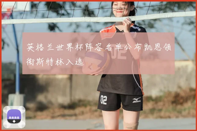 英格兰世界杯阵容名单公布凯恩领衔斯特林入选