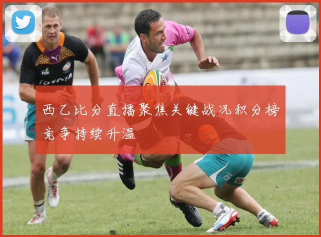 西乙比分直播聚焦关键战况积分榜竞争持续升温