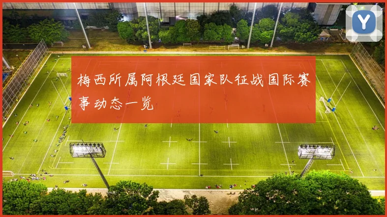 梅西所属阿根廷国家队征战国际赛事动态一览