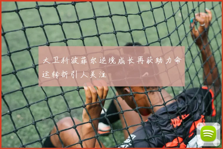 大卫科波菲尔逆境成长再获助力命运转折引人关注