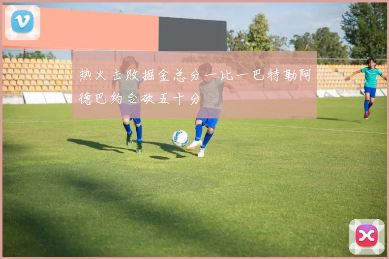 热火击败掘金总分一比一巴特勒阿德巴约合砍五十分
