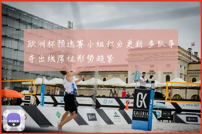 欧洲杯预选赛小组积分更新 多队争夺出线席位形势趋紧