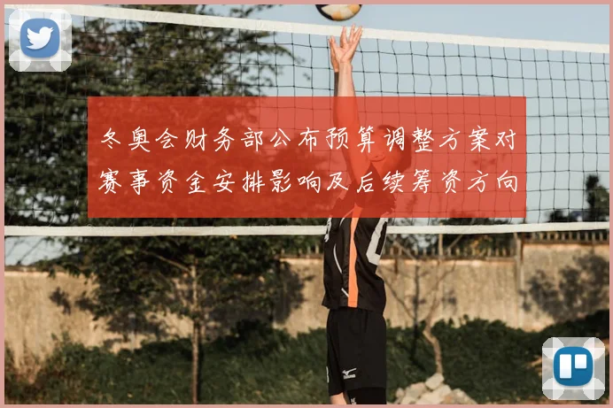 冬奥会财务部公布预算调整方案对赛事资金安排影响及后续筹资方向